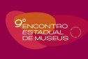 Cultura Paraná realiza Encontro Estadual de Museus em  novembro